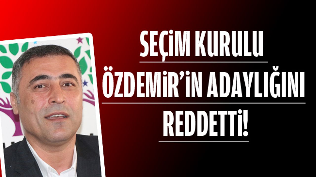 ÖZDEMİR'İN ADAYLIĞI REDDEDİLDİ!