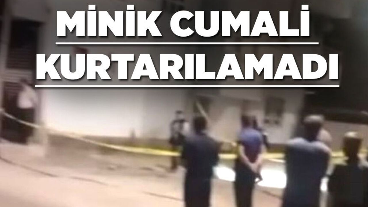 MİNİK CUMALİ KURTARILAMADI