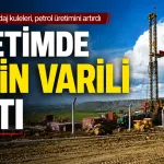 Yeni açılan sondaj kuleleri, petrol üretimini artırdı