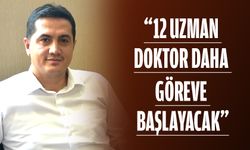 “12 UZMAN DOKTOR DAHA GÖREVE BAŞLAYACAK”