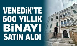 VENEDİK’TE 600 YILLIK BİNAYI SATIN ALDI