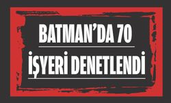 BATMAN’DA 70 İŞYERİ DENETLENDİ