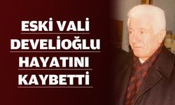 ESKİ VALİ DEVELİOĞLU, HAYATINI KAYBETTİ