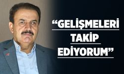 “GELİŞMELERİ TAKİP EDİYORUM”