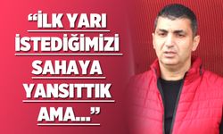 “İlk yarı istediğimizi sahaya yansıttık ama…”