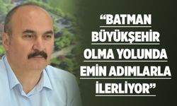 “Batman büyükşehir olma yolunda emin adımlarla ilerliyor”
