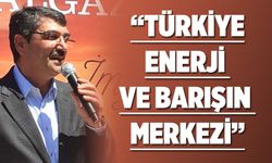 “TÜRKİYE, ENERJİ VE BARIŞIN MERKEZİ”