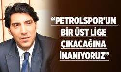 “Petrolspor’un bir üst lige çıkacağına inanıyoruz”