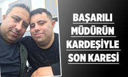 BAŞARILI MÜDÜRÜN KARDEŞİYLE SON KARESİ