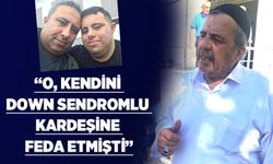 “O, KENDİNİ DOWN SENDROMLU KARDEŞİNE FEDA ETMİŞTİ”