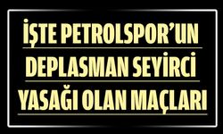 İŞTE PETROLSPOR’UN DEPLASMAN SEYİRCİ YASAĞI OLAN MAÇLARI