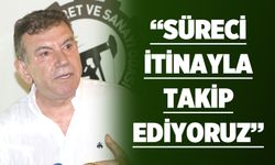 “Süreci itinayla takip ediyoruz”