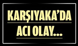 KARŞIYAKA’DA ACI OLAY