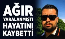 Ağır yaralanmıştı, hayatını kaybetti