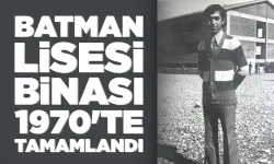 BATMAN LİSESİ BİNASI 1970'TE TAMAMLANDI