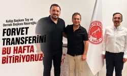 “FORVET TRANSFERİNİ BU HAFTA BİTİRİYORUZ”