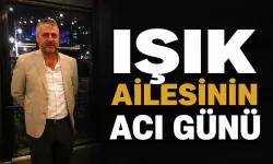 IŞIK AİLESİNİN ACI GÜNÜ