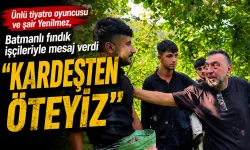 Ünlü tiyatro oyuncusu ve şair Yenilmez, Batmanlı fındık işçileriyle mesaj verdi