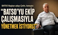 “BATSO’YU EKİP ÇALIŞMASIYLA YÖNETMEK İSTİYORUZ”
