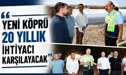 “YENİ KÖPRÜ 20 YILLIK İHTİYACI KARŞILAYACAK”