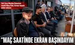 “MAÇ SAATİNDE EKRAN BAŞINDAYIM”
