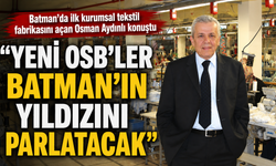 “YENİ OSB’LER BATMAN’IN YILDIZINI PARLATACAK”