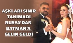 Aşkları sınır tanımadı, Rusya’dan Batman’a gelin geldi