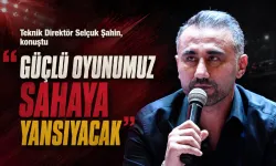 “GÜÇLÜ OYUNUMUZ SAHAYA YANSIYACAK”