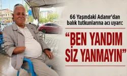 66 Yaşındaki Adanır'dan balık tutkunlarına acı uyarı: