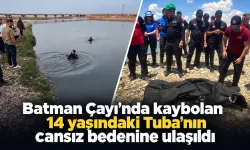 Batman Çayında kaybolan 14 yaşındaki Tuba'nın cansız bedenine ulaşıldı