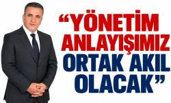 “YÖNETİM ANLAYIŞIMIZ ORTAK AKIL OLACAK”