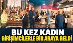 BU KEZ KADIN GİRİŞİMCİLERLE BİR ARAYA GELDİ