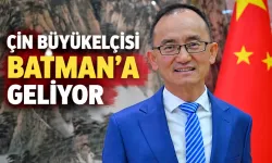 ÇİN BÜYÜKELÇİSİ BATMAN’A GELİYOR