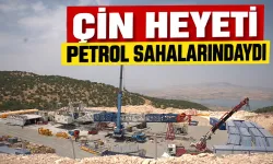 ÇİN HEYETİ PETROL SAHALARINDAYDI