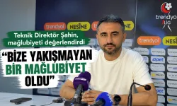 Teknik Direktör Şahin, mağlubiyeti değerlendirdi