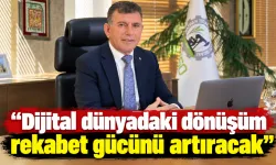 “Dijital dünyadaki dönüşüm rekabet gücünü artıracak”