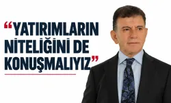 “YATIRIMLARIN NİTELİĞİNİ DE KONUŞMALIYIZ”
