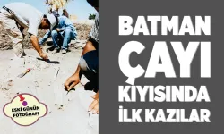 BATMAN ÇAYI KIYISINDA İLK KAZILAR