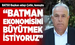 "BATMAN EKONOMİSİNİ BÜYÜTMEK İSTİYORUZ”