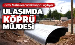 Ermi Mahallesi’ndeki köprü açılıyor