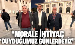 “MORALE İHTİYAÇ DUYDUĞUMUZ GÜNLERDEYİZ”
