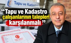“Tapu ve Kadastro çalışanlarının talepleri karşılanmalı”