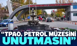 “TPAO, PETROL MÜZESİNİ UNUTMASIN”
