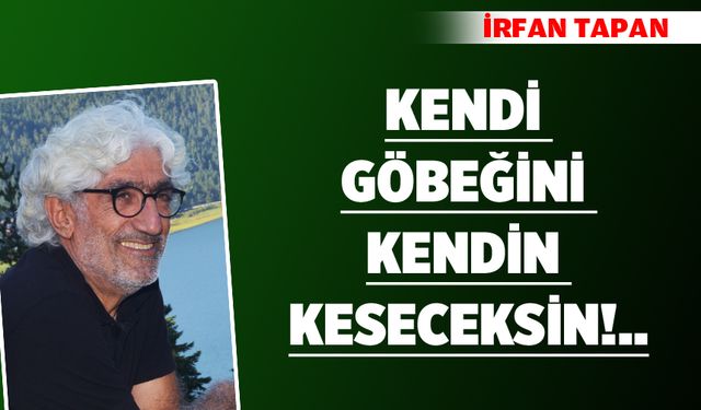 Kendi göbeğini kendin keseceksin!..