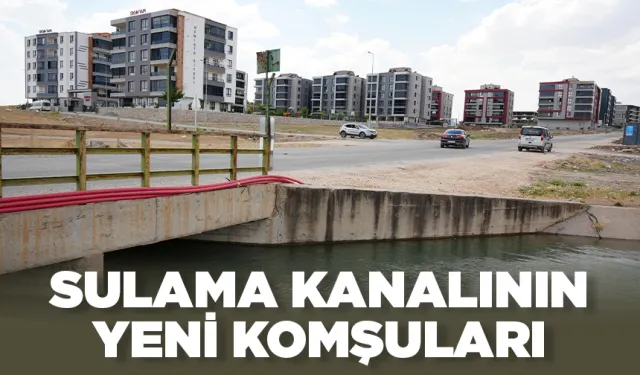 SULAMA KANALININ YENİ KOMŞULARI