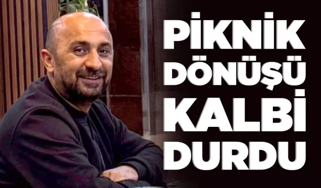 PİKNİK DÖNÜŞÜ KALBİ DURDU