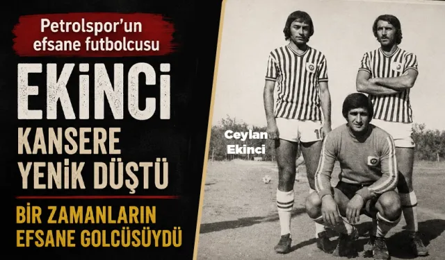 Petrolspor’un efsane futbolcusu  Ekinci, kansere yenik düştü