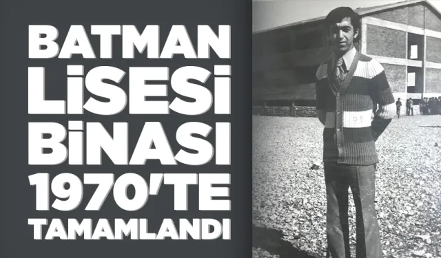 BATMAN LİSESİ BİNASI 1970'TE TAMAMLANDI
