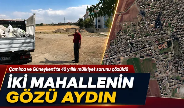 Çamlıca ve Güneykent’te 40 yıllık mülkiyet sorunu çözüldü
