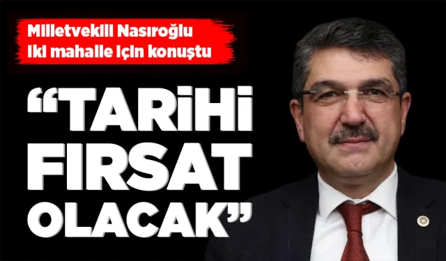 Milletvekili Nasıroğlu iki mahalle için konuştu
